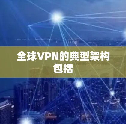 全球VPN的典型架构包括