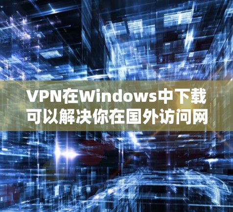VPN在Windows中下载可以解决你在国外访问网站、下载内容或安全连接的难题。以下是一些常见的VPN软件推荐,供您选择 VPN在Windows中下载可以解决你在国外访问网站、下载内容或安全连接的难题。以下是一些常见的VPN软件推荐,供您选择
