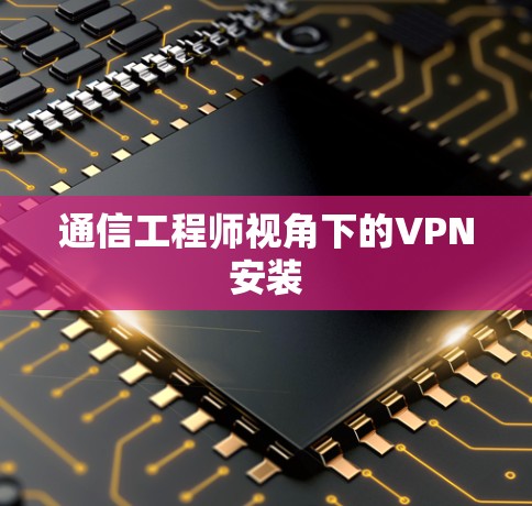 通信工程师视角下的VPN安装 通信工程师视角下的VPN安装