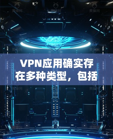 VPN应用确实存在多种类型，包括免费和付费版本。以下是几个常见的VPN应用及其免费条件