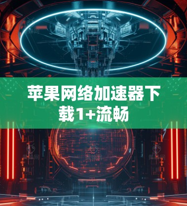 苹果网络加速器下载1+流畅 苹果网络加速器下载1+流畅