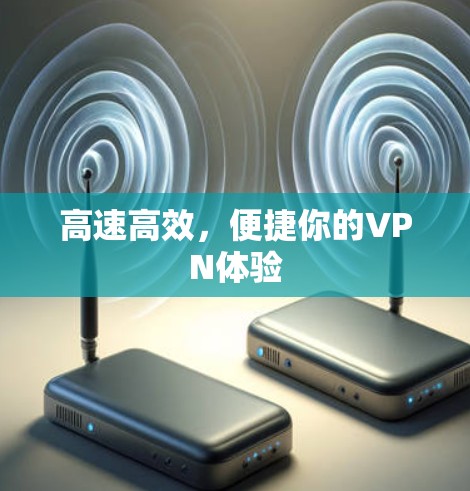 高速高效,便捷你的VPN体验 高速高效,便捷你的VPN体验