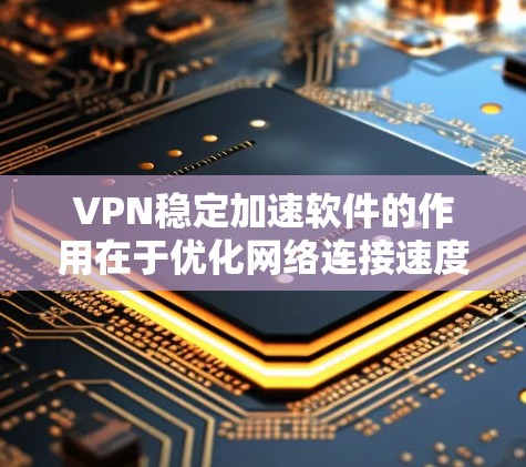 VPN稳定加速软件的作用在于优化网络连接速度,提升用户体验。以下是对该问题的详细分析和总结 VPN稳定加速软件的作用在于优化网络连接速度,提升用户体验。以下是对该问题的详细分析和总结