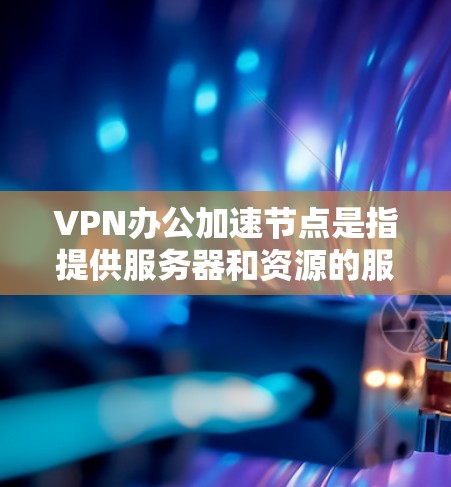 VPN办公加速节点是指提供服务器和资源的服务提供商,帮助用户在电脑上加速VPN流量。以下是一些常见的VPN加速节点 VPN办公加速节点是指提供服务器和资源的服务提供商,帮助用户在电脑上加速VPN流量。以下是一些常见的VPN加速节点