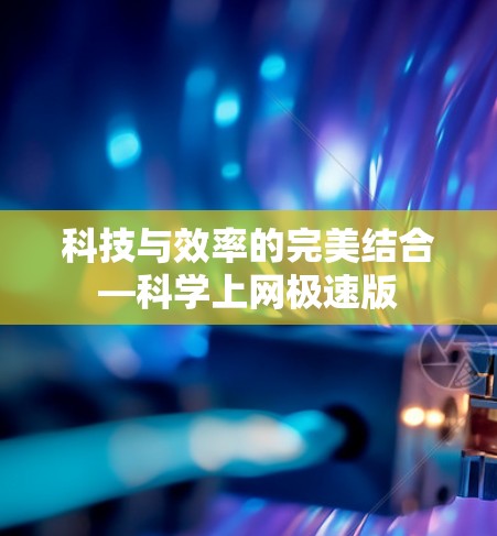 科技与效率的完美结合—科学上网极速版