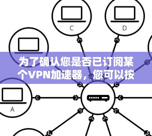 为了确认您是否已订阅某个VPN加速器,您可以按照以下步骤进行检测
