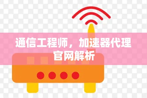 通信工程师,加速器代理官网解析