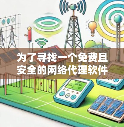 为了寻找一个免费且安全的网络代理软件,以下是一步步的建议