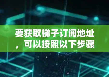 要获取梯子订阅地址，可以按照以下步骤进行