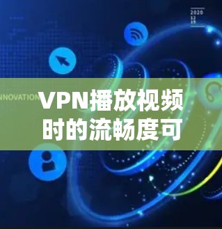 VPN播放视频时的流畅度可能受到连接速度的限制，但你可以尝试以下方法来更好地享受播放体验