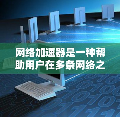 网络加速器是一种帮助用户在多条网络之间快速连接的工具,通常用于商务、通勤、娱乐等场景。其中网络加速器的跨境节点可能指的是那些能够支持多端连接、连接多个外部网络的能力 网络加速器是一种帮助用户在多条网络之间快速连接的工具,通常用于商务、通勤、娱乐等场景。其中网络加速器的跨境节点可能指的是那些能够支持多端连接、连接多个外部网络的能力