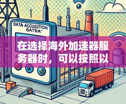 在选择海外加速器服务器时,可以按照以下步骤进行评估 在选择海外加速器服务器时,可以按照以下步骤进行评估