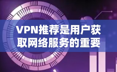 VPN推荐是用户获取网络服务的重要方式之一，通过VPN可以安全地访问互联网。以下是一些常见的VPN推荐网站，适合用户使用