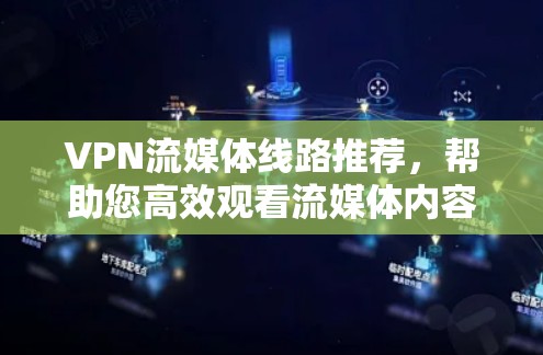VPN流媒体线路推荐,帮助您高效观看流媒体内容。以下是一些推荐的VPN平台和流媒体服务,供您参考