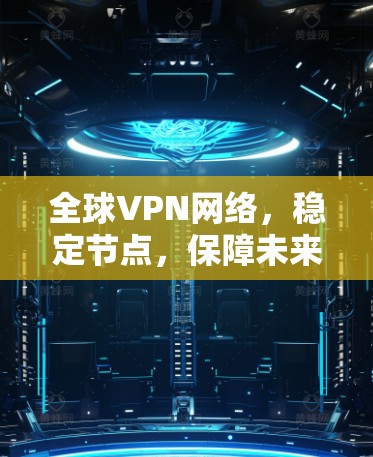 全球VPN网络,稳定节点,保障未来