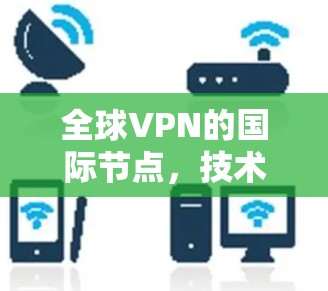 全球VPN的国际节点,技术与安全的未来