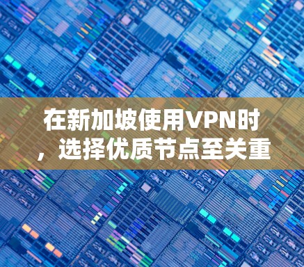 在新加坡使用VPN时,选择优质节点至关重要。以下是一些推荐的VPN节点,基于新加坡的实际情况
