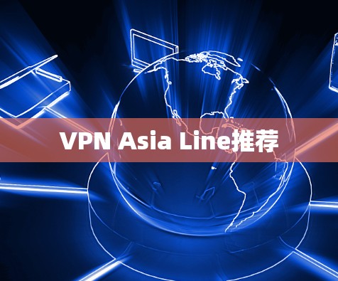 VPN Asia Line推荐 VPN Asia Line推荐