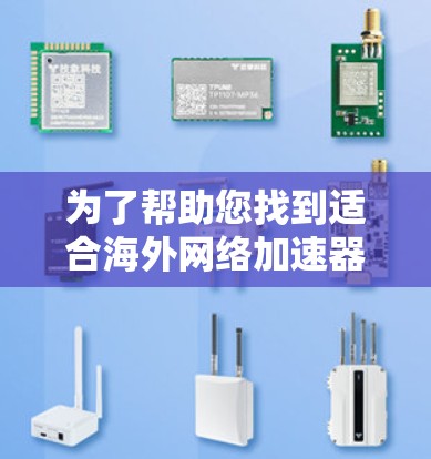 为了帮助您找到适合海外网络加速器的优质节点,以下是几个关键平台及其推荐的海外加速器 为了帮助您找到适合海外网络加速器的优质节点,以下是几个关键平台及其推荐的海外加速器