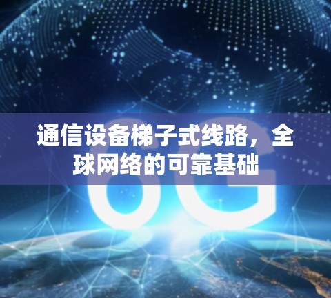 通信设备梯子式线路,全球网络的可靠基础