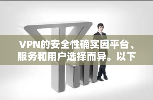 VPN的安全性确实因平台、服务和用户选择而异。以下是一些需要考虑的因素