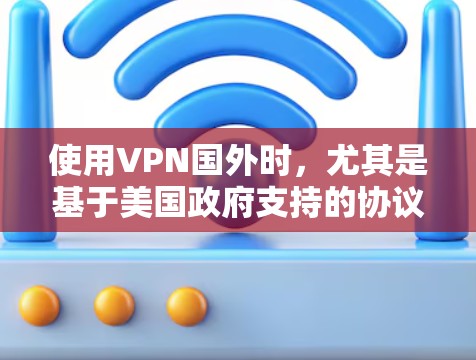 使用VPN国外时,尤其是基于美国政府支持的协议,可能会涉及以下限制和考虑因素