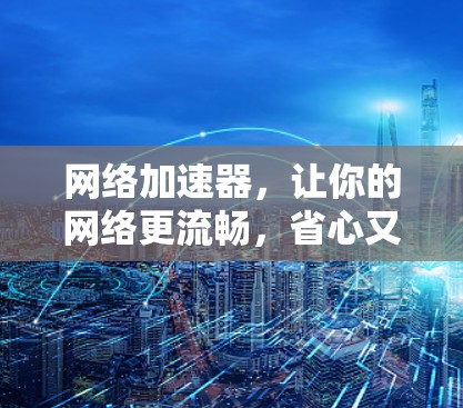 网络加速器，让你的网络更流畅，省心又省力！