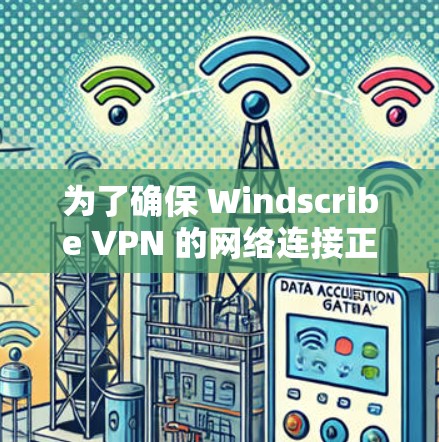 为了确保 Windscribe VPN 的网络连接正常,按照以下步骤进行检测和检查
