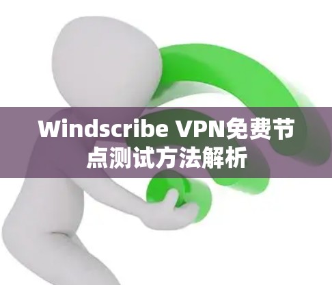 Windscribe VPN免费节点测试方法解析
