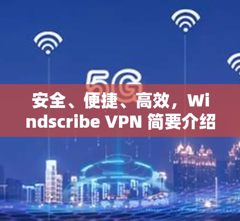 安全、便捷、高效,Windscribe VPN 简要介绍