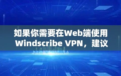 如果你需要在Web端使用 Windscribe VPN，建议使用 Windscribe VPN 的Web端功能，或者考虑其他VPN软件如 VLC上网、VPN盒子等，这些工具通常支持Web端使用