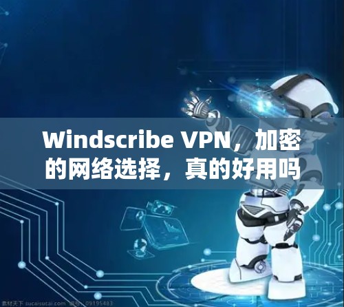 Windscribe VPN，加密的网络选择，真的好用吗？