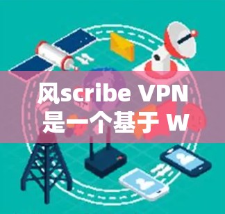 风scribe VPN 是一个基于 Windscribe 的VPN 应用，提供多种VPN服务。以下是使用 Windscribe VPN 的步骤指南