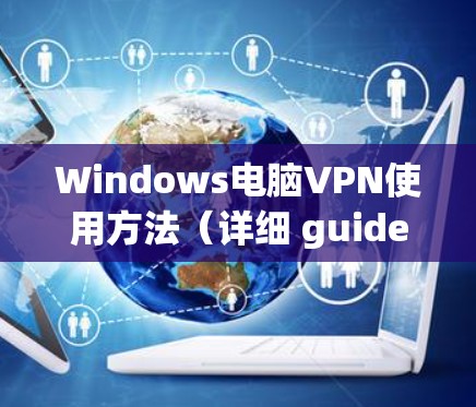 Windows电脑VPN使用方法(详细 guide) Windows电脑VPN使用方法(详细 guide)