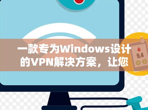 一款专为Windows设计的VPN解决方案,让您的网络连接更安全可靠 一款专为Windows设计的VPN解决方案,让您的网络连接更安全可靠