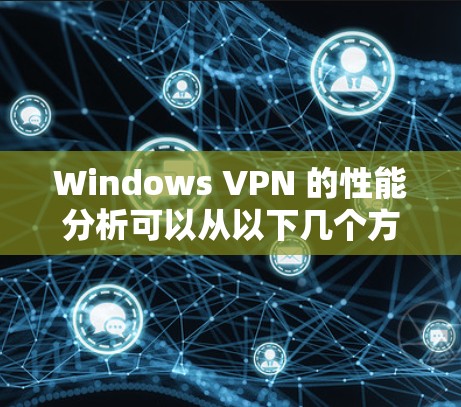 Windows VPN 的性能分析可以从以下几个方面进行评价