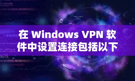 在 Windows VPN 软件中设置连接包括以下步骤