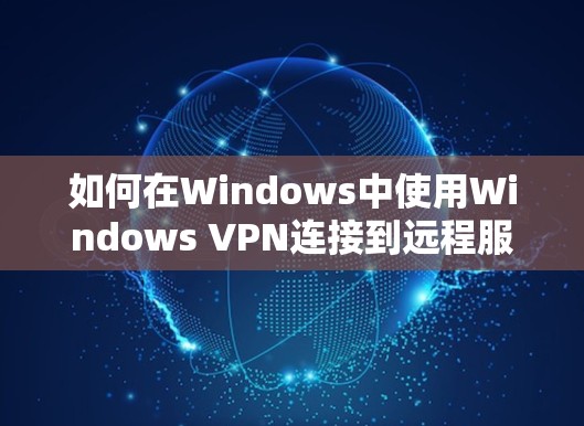 如何在Windows中使用Windows VPN连接到远程服务器