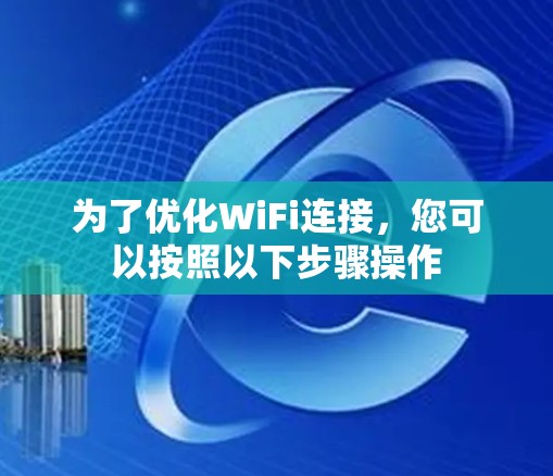 为了优化WiFi连接,您可以按照以下步骤操作