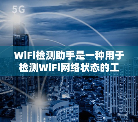 WiFi检测助手是一种用于检测WiFi网络状态的工具,帮助用户了解设备连接情况。以下是对该工具的详细总结