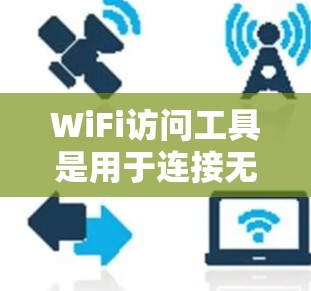 WiFi访问工具是用于连接无线网络设备的多种工具，每个工具都有其特定的功能和使用方法。以下是对这些工具的详细说明和使用步骤