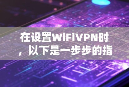在设置WiFiVPN时,以下是一步步的指南