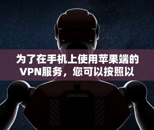 为了在手机上使用苹果端的VPN服务,您可以按照以下步骤操作