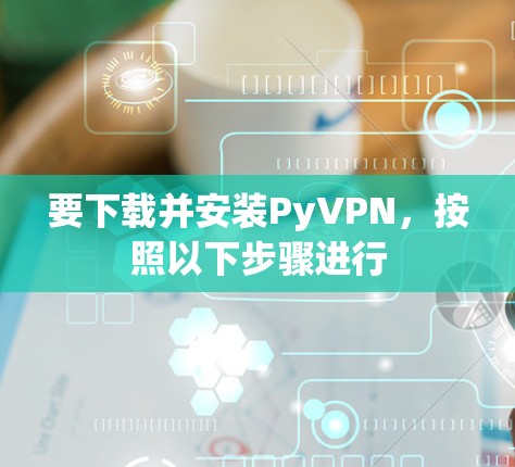 要下载并安装PyVPN,按照以下步骤进行 要下载并安装PyVPN,按照以下步骤进行
