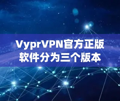 VyprVPN官方正版软件分为三个版本，从2.到2.2，每个版本都有其独特的功能和性能特点，适合不同用户的需求。以下是详细的总结