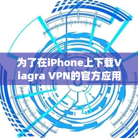 为了在iPhone上下载Viagra VPN的官方应用，您可以按照以下步骤进行操作