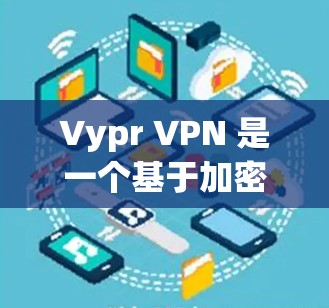 Vypr VPN 是一个基于加密的VPN软件，专为电脑设计，提供强大的VPN功能。关于Vypr VPN 的电脑版本，以下是一些关键信息和建议
