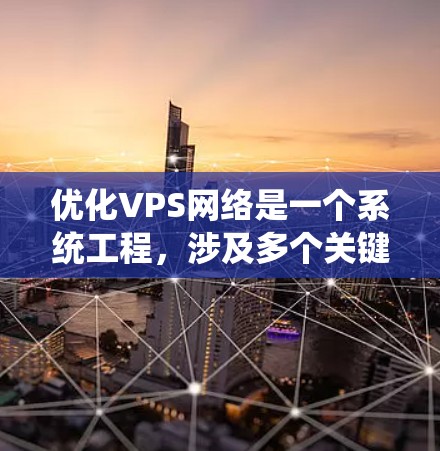 优化VPS网络是一个系统工程,涉及多个关键方面,包括服务器架构、网络连接、防火墙安全、文件传输速度和安全性,以及硬件配置等。以下是一个逐步优化流程的建议