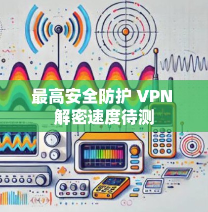 最高安全防护 VPN 解密速度待测
