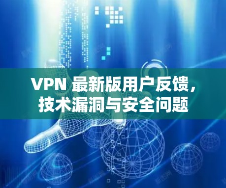 VPN 最新版用户反馈，技术漏洞与安全问题